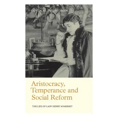 "Aristocracy, Temperance and Social Reform: The Life of Lady Henry Somerset" - "" ("Niessen Olwe