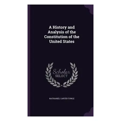 "A History and Analysis of the Constitution of the United States" - "" ("Towle Nathaniel Carter"