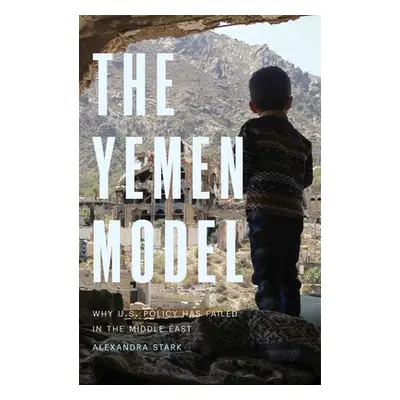 "The Yemen Model: Why U.S. Policy Has Failed in the Middle East" - "" ("Stark Alexandra")