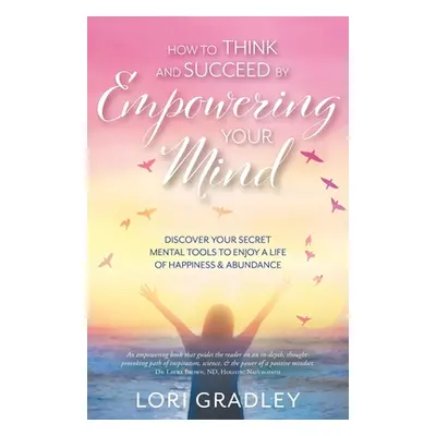 "How to Think and Succeed by Empowering Your Mind: Discover Your Secret Mental Tools to Enjoy a 