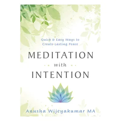 "Meditation with Intention: Quick & Easy Ways to Create Lasting Peace" - "" ("Wijeyakumar Anusha