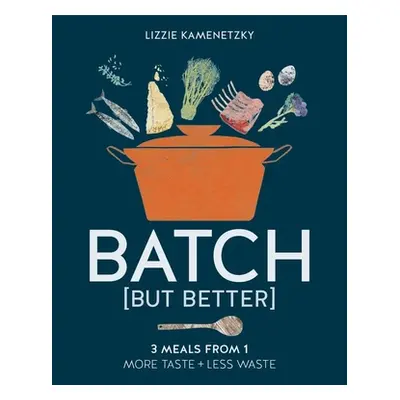 "Batch But Better: 3 Meals from 1: More Taste + Less Waste" - "" ("Kamenetzky Lizzie")