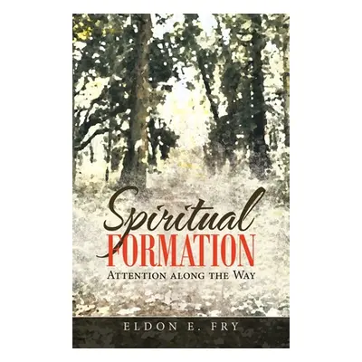 "Spiritual Formation: Attention Along the Way" - "" ("Fry Eldon E.")