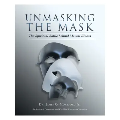 "Unmasking the Mask: The Spiritual Battle Behind Mental Illness" - "" ("Montford James O. Jr.")