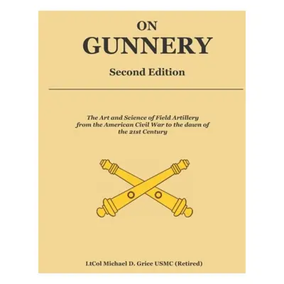 "On Gunnery (Second Edition): Field Artillery Cannon Gunnery from the Civil War to the 21st Cent