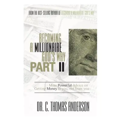 "Becoming a Millionaire God's Way Part II: More Powerful Advice on Getting Money to You, Not fro