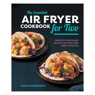 "The Essential Air Fryer Cookbook for Two: Perfectly Portioned Recipes for Healthier Fried Favor