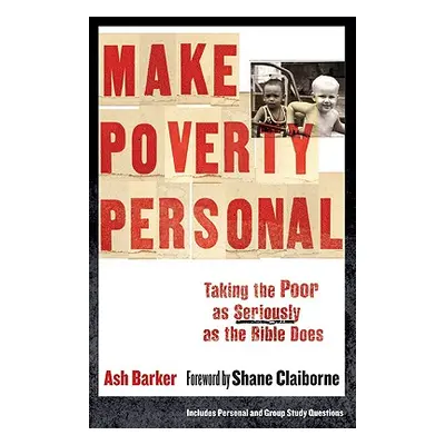 "Make Poverty Personal: Taking the Poor as Seriously as the Bible Does" - "" ("Barker Ash")