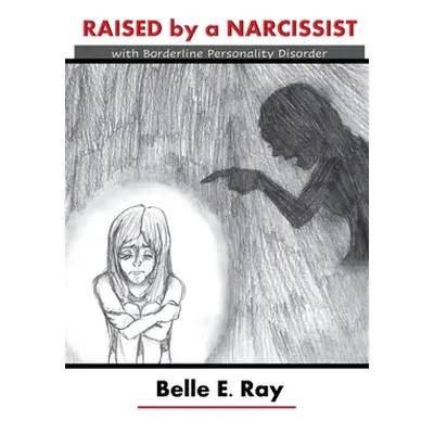 "Raised by a Narcissist: With Borderline Personality Disorder" - "" ("Ray Belle E.")