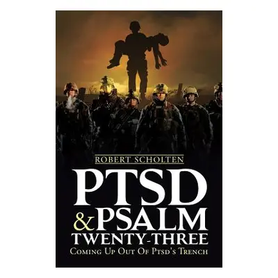 "Ptsd & Psalm Twenty-Three: Coming Up Out Of PTSD's Trench" - "" ("Scholten Robert")