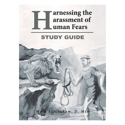 "Harnessing the Harassment of Human Fears Study Guide" - "" ("Graham D. Min Mark L.")