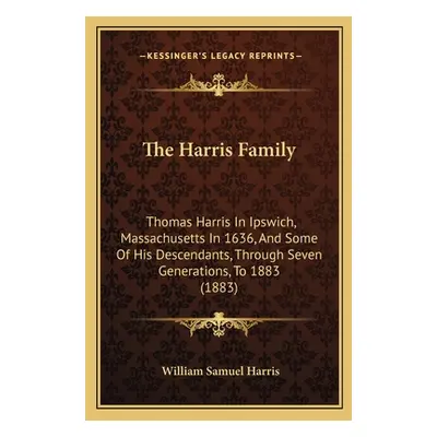 "The Harris Family: Thomas Harris In Ipswich, Massachusetts In 1636, And Some Of His Descendants