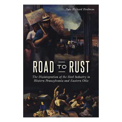 "Road to Rust: The Disintegration of the Steel Industry in Western Pennsylvania and Eastern Ohio