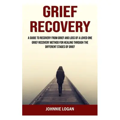 "Grief Recovery: A Guide to Recovery From Grief and Loss of a Loved One