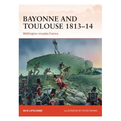 "Bayonne and Toulouse 1813-14: Wellington Invades France" - "" ("Lipscombe Nick")