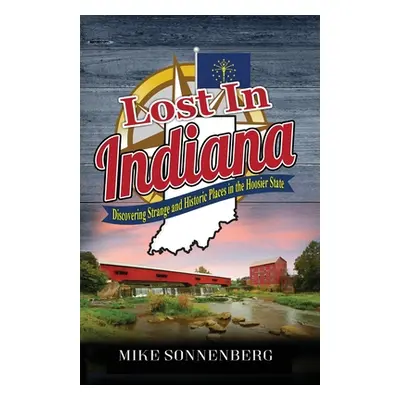 "Lost In Indiana: Discovering Strange and Historic Places in the Hoosier State" - "" ("Sonnenber