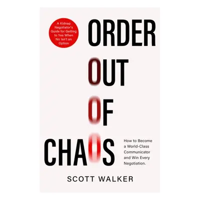 Order Out of Chaos - A Kidnap Negotiator's Guide to Influence and Persuasion (Walker Scott)