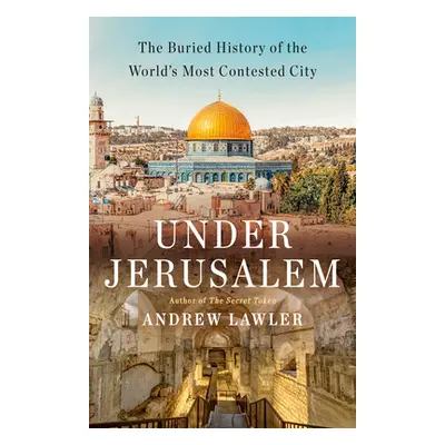 "Under Jerusalem: The Buried History of the World's Most Contested City" - "" ("Lawler Andrew")