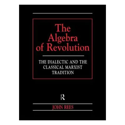 "The Algebra of Revolution: The Dialectic and the Classical Marxist Tradition" - "" ("Rees John"