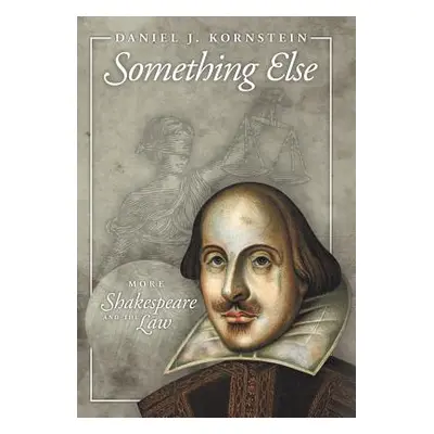 "Something Else: More Shakespeare and the Law" - "" ("Kornstein Daniel J.")