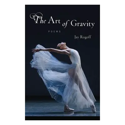 "Art of Gravity: Poems" - "" ("Rogoff Jay")