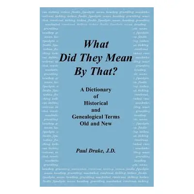 "What Did They Mean by That? a Dictionary of Historical and Genealogical Terms, Old and New" - "