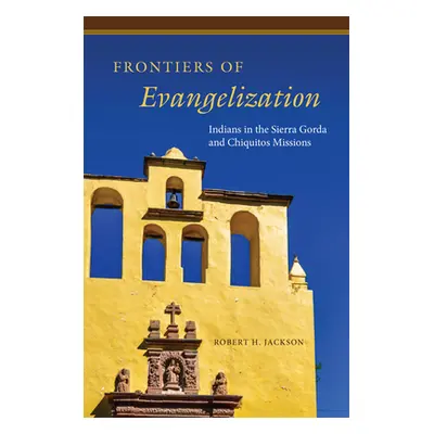 "Frontiers of Evangelization: Indians in the Sierra Gorda and Chiquitos Missions" - "" ("Jackson