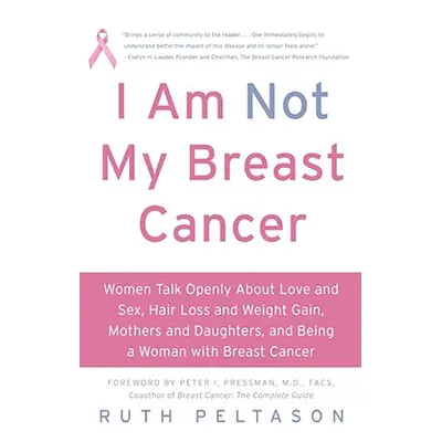 "I Am Not My Breast Cancer: Women Talk Openly about Love & Sex, Hair Loss & Weight Gain, Mothers