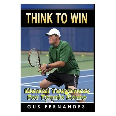 "Think To Win: Mental Toughness for Tennis Game" - "" ("Fernandes Gus")