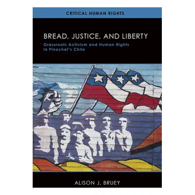 "Bread, Justice, and Liberty: Grassroots Activism and Human Rights in Pinochet's Chile" - "" ("B