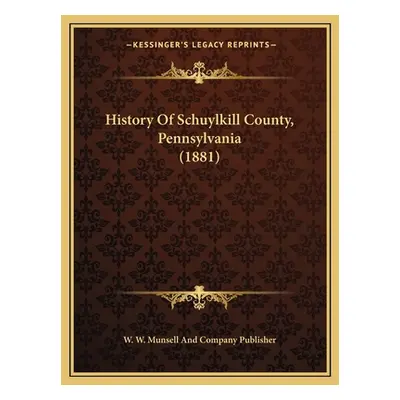 "History Of Schuylkill County, Pennsylvania (1881)" - "" ("W. W. Munsell and Company Publisher")