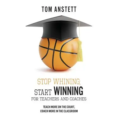 "Stop Whining; Start Winning: For Teachers and Coaches" - "" ("Anstett Tom")