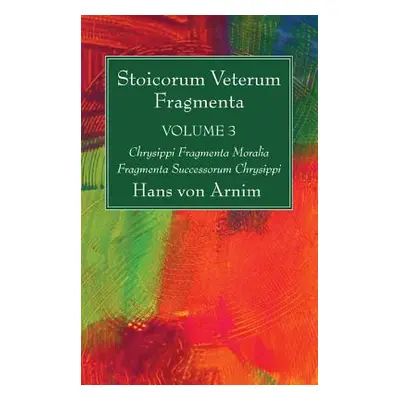 "Stoicorum Veterum Fragmenta Volume 3: Chrysippi Fragmenta Moralia Fragmenta Successorum Chrysip