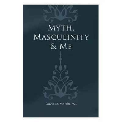 "Myth, Masculinity & Me" - "" ("Martin Ma David M.")