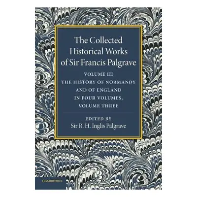 "The Collected Historical Works of Sir Francis Palgrave, K.H.: Volume 3: The History of Normany 