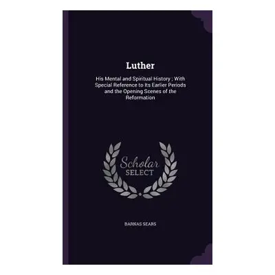 "Luther: His Mental and Spiritual History; With Special Reference to Its Earlier Periods and the