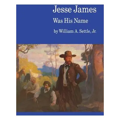 "Jesse James Was His Name; Or, Fact and Fiction Concerning the Careers of the Notorious James Br