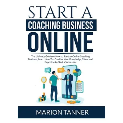 "Start a Coaching Business Online: The Ultimate Guide on How to Start an Online Coaching Busines