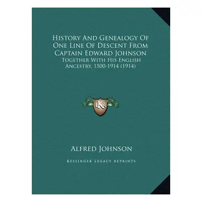 "History And Genealogy Of One Line Of Descent From Captain Edward Johnson: Together With His Eng