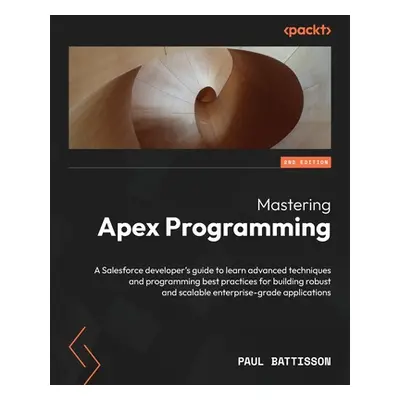 "Mastering Apex Programming - Second Edition: A Salesforce developer's guide to learn advanced t