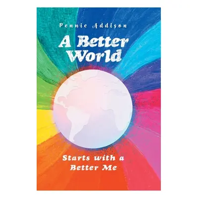 "A Better World: Starts with a Better Me" - "" ("Addison Pennie")