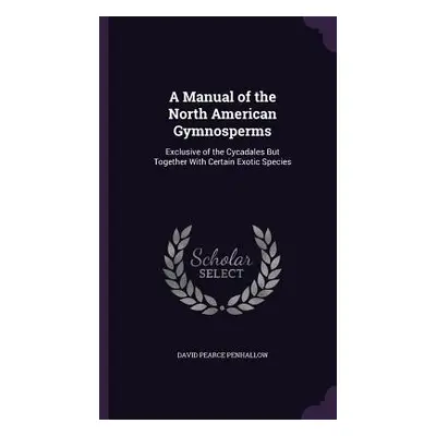 "A Manual of the North American Gymnosperms: Exclusive of the Cycadales But Together With Certai