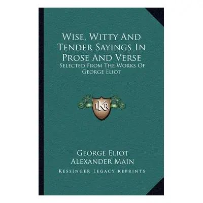 "Wise, Witty And Tender Sayings In Prose And Verse: Selected From The Works Of George Eliot" - "