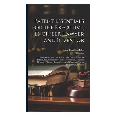 "Patent Essentials for the Executive, Engineer, Lawyer and Inventor: A Rudimentary and Practical