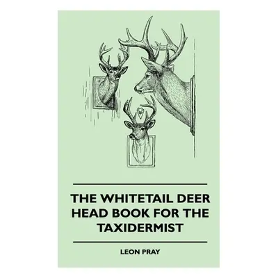 "The Whitetail Deer Head Book for the Taxidermist" - "" ("Pray Leon")