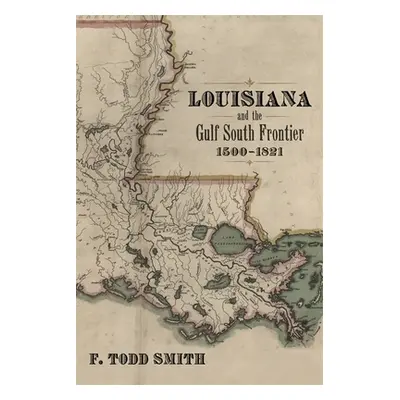 "Louisiana and the Gulf South Frontier, 1500-1821" - "" ("Smith F. Todd")