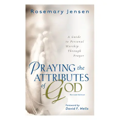 "Praying the Attributes of God: A Guide to Personal Worship Through Prayer" - "" ("Jensen Rosema