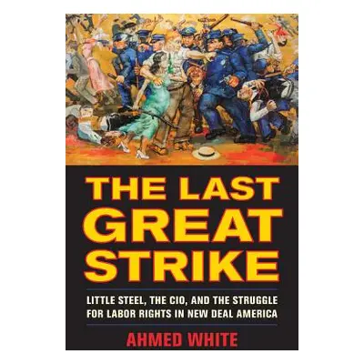 "The Last Great Strike: Little Steel, the Cio, and the Struggle for Labor Rights in New Deal Ame