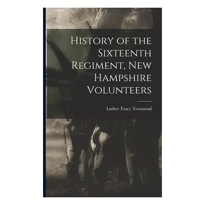 "History of the Sixteenth Regiment, New Hampshire Volunteers" - "" ("Townsend Luther Tracy")