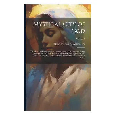 "Mystical City of God: The Miracle of His Omnipotence and the Abyss of His Grace; the Divine His